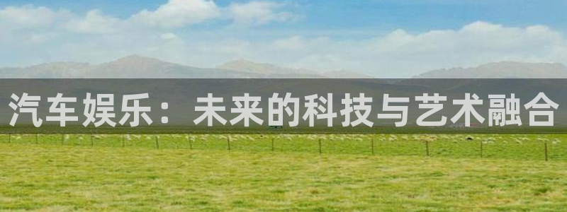 恩佐娱乐：汽车娱乐：未来的科技与艺术融合