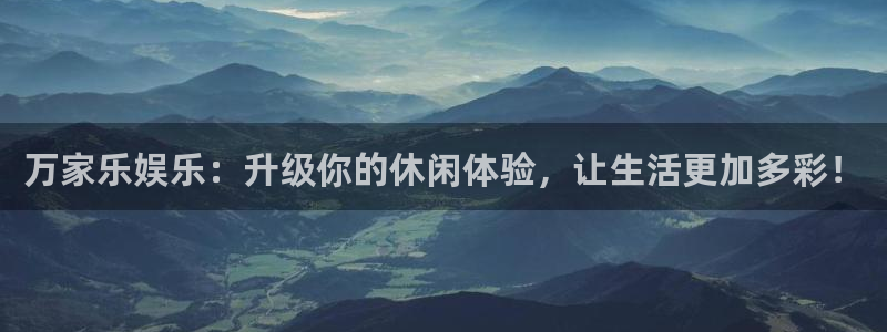 恩佐娱乐：万家乐娱乐：升级你的休闲体验，让生活更加多彩！