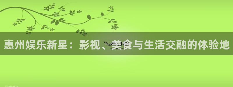 恩佐娱乐：惠州娱乐新星：影视、美食与生活交融的体验地