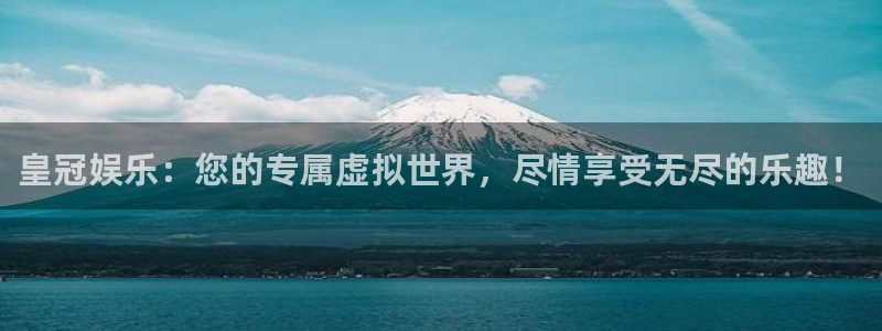 恩佐娱乐：皇冠娱乐：您的专属虚拟世界，尽情享受无尽的乐趣！