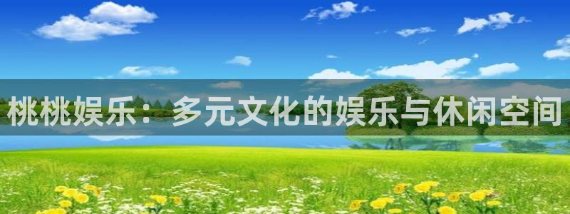 恩佐娱乐：桃桃娱乐：多元文化的娱乐与休闲空间
