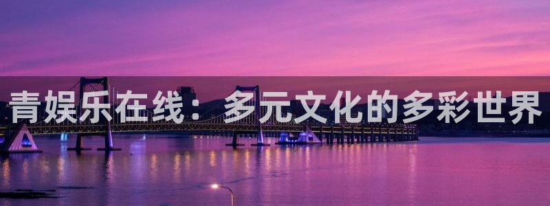 恩佐娱乐：青娱乐在线：多元文化的多彩世界