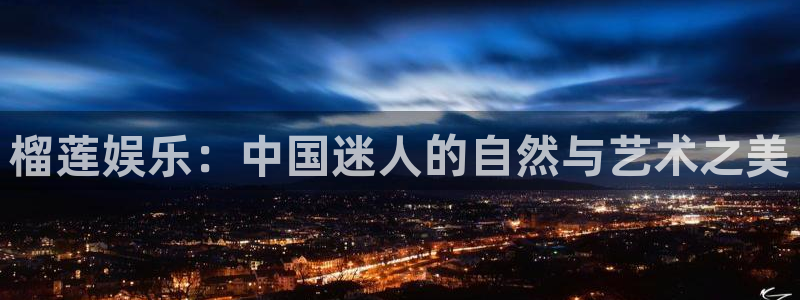 恩佐娱乐：榴莲娱乐：中国迷人的自然与艺术之美